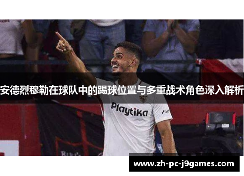 安德烈穆勒在球队中的踢球位置与多重战术角色深入解析 安德烈穆勒在球队中的踢球位置与多重战术角色深入解析