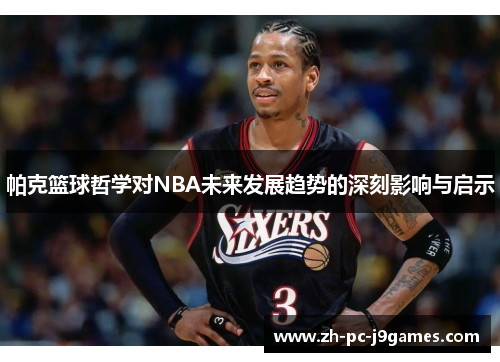帕克篮球哲学对NBA未来发展趋势的深刻影响与启示 帕克篮球哲学对NBA未来发展趋势的深刻影响与启示