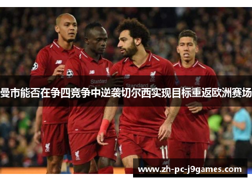 曼市能否在争四竞争中逆袭切尔西实现目标重返欧洲赛场
