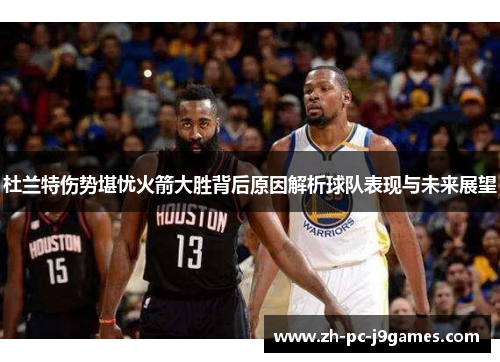 杜兰特伤势堪忧火箭大胜背后原因解析球队表现与未来展望 杜兰特伤势堪忧火箭大胜背后原因解析球队表现与未来展望