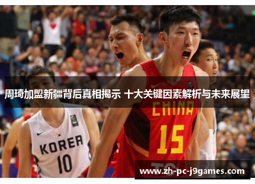 周琦加盟新疆背后真相揭示 十大关键因素解析与未来展望 周琦加盟新疆背后真相揭示 十大关键因素解析与未来展望