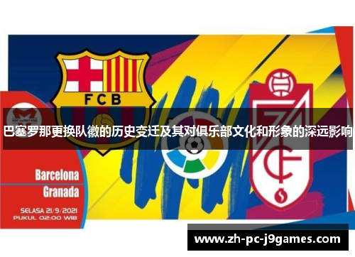 巴塞罗那更换队徽的历史变迁及其对俱乐部文化和形象的深远影响 巴塞罗那更换队徽的历史变迁及其对俱乐部文化和形象的深远影响