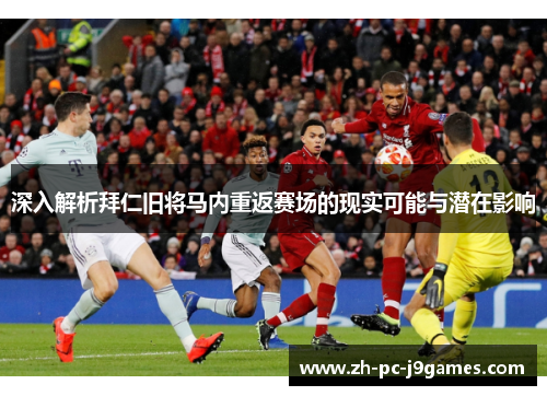 深入解析拜仁旧将马内重返赛场的现实可能与潜在影响
