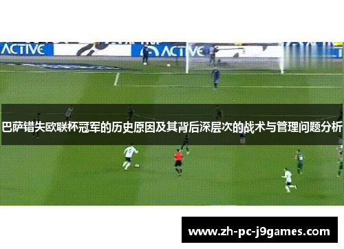 巴萨错失欧联杯冠军的历史原因及其背后深层次的战术与管理问题分析
