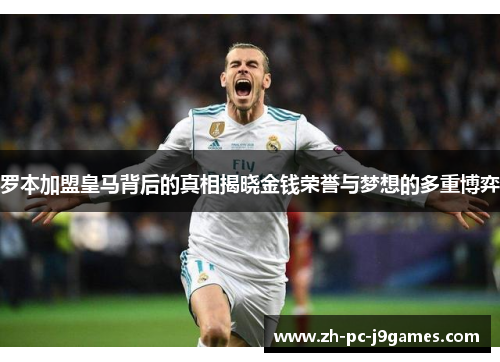 罗本加盟皇马背后的真相揭晓金钱荣誉与梦想的多重博弈