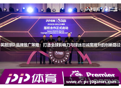 英超球队品牌推广策略:打造全球影响力与球迷忠诚度提升的创新路径 英超球队品牌推广策略:打造全球影响力与球迷忠诚度提升的创新路径