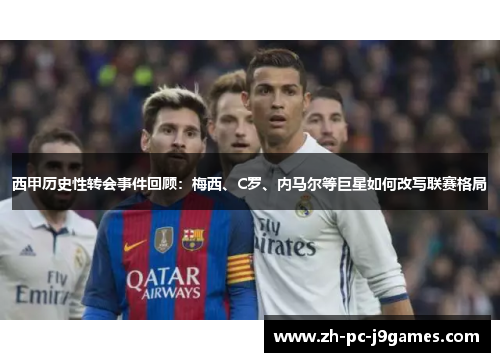 西甲历史性转会事件回顾:梅西、C罗、内马尔等巨星如何改写联赛格局 西甲历史性转会事件回顾:梅西、C罗、内马尔等巨星如何改写联赛格局