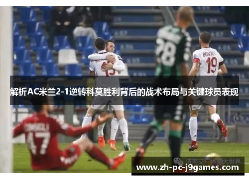 解析AC米兰2-1逆转科莫胜利背后的战术布局与关键球员表现 解析AC米兰2-1逆转科莫胜利背后的战术布局与关键球员表现