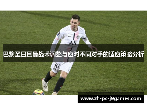 巴黎圣日耳曼战术调整与应对不同对手的适应策略分析 巴黎圣日耳曼战术调整与应对不同对手的适应策略分析