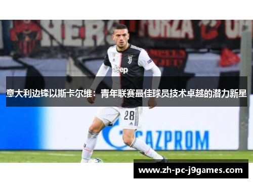 意大利边锋以斯卡尔维：青年联赛最佳球员技术卓越的潜力新星
