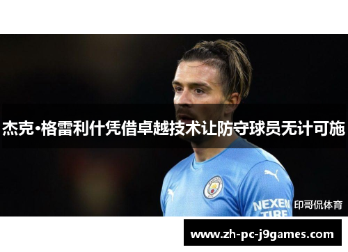 杰克·格雷利什凭借卓越技术让防守球员无计可施 杰克·格雷利什凭借卓越技术让防守球员无计可施