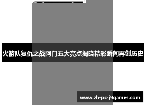 火箭队复仇之战阿门五大亮点揭晓精彩瞬间再创历史 火箭队复仇之战阿门五大亮点揭晓精彩瞬间再创历史