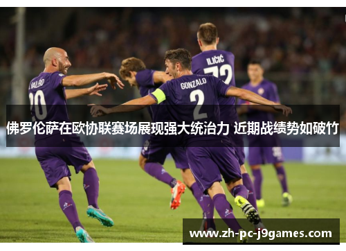 佛罗伦萨在欧协联赛场展现强大统治力 近期战绩势如破竹