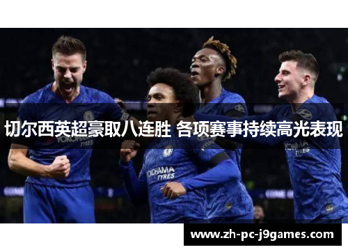 切尔西英超豪取八连胜 各项赛事持续高光表现 切尔西英超豪取八连胜 各项赛事持续高光表现