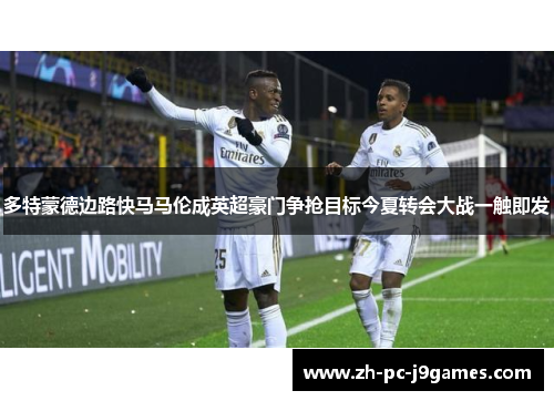 多特蒙德边路快马马伦成英超豪门争抢目标今夏转会大战一触即发 多特蒙德边路快马马伦成英超豪门争抢目标今夏转会大战一触即发