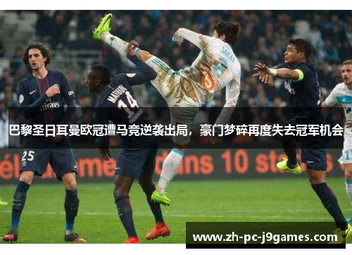 巴黎圣日耳曼欧冠遭马竞逆袭出局，豪门梦碎再度失去冠军机会