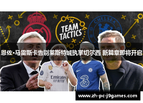 恩佐·马雷斯卡告别莱斯特城执掌切尔西 新篇章即将开启 恩佐·马雷斯卡告别莱斯特城执掌切尔西 新篇章即将开启