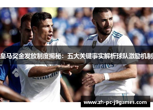 皇马奖金发放制度揭秘：五大关键事实解析球队激励机制