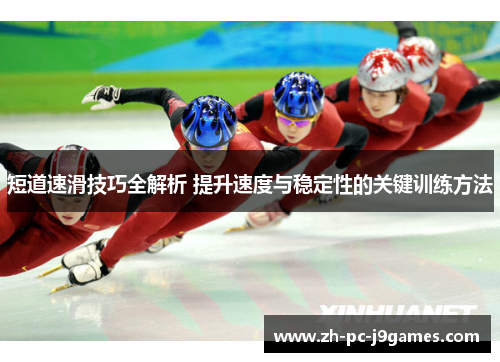 短道速滑技巧全解析 提升速度与稳定性的关键训练方法 短道速滑技巧全解析 提升速度与稳定性的关键训练方法