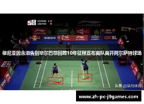 穆尼亚因含泪告别毕尔巴鄂回顾10年征程宣布离队离开阿尔萨特球场 穆尼亚因含泪告别毕尔巴鄂回顾10年征程宣布离队离开阿尔萨特球场