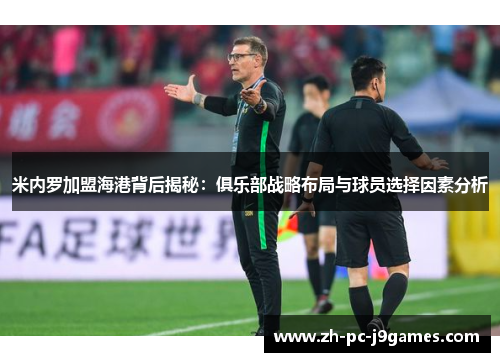 米内罗加盟海港背后揭秘:俱乐部战略布局与球员选择因素分析 米内罗加盟海港背后揭秘:俱乐部战略布局与球员选择因素分析