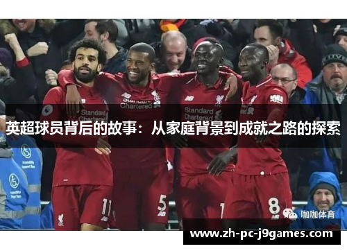 英超球员背后的故事：从家庭背景到成就之路的探索