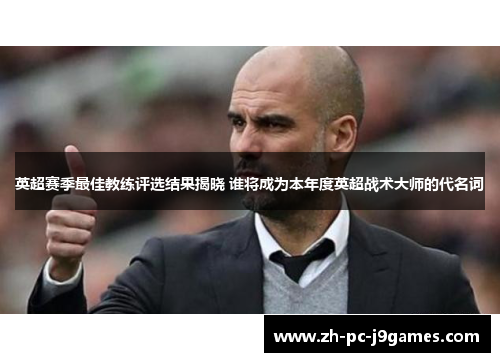 英超赛季最佳教练评选结果揭晓 谁将成为本年度英超战术大师的代名词