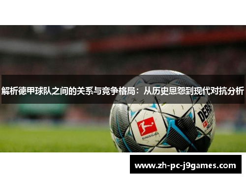 解析德甲球队之间的关系与竞争格局：从历史恩怨到现代对抗分析