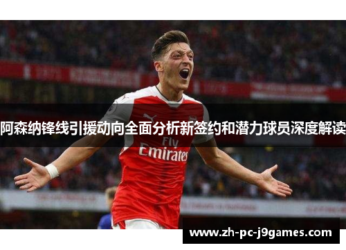 阿森纳锋线引援动向全面分析新签约和潜力球员深度解读 阿森纳锋线引援动向全面分析新签约和潜力球员深度解读