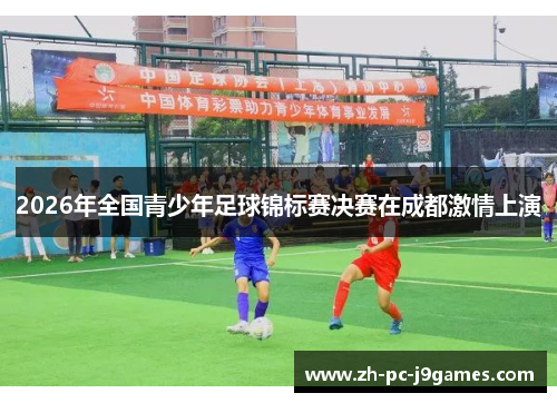 2026年全国青少年足球锦标赛决赛在成都激情上演 2026年全国青少年足球锦标赛决赛在成都激情上演
