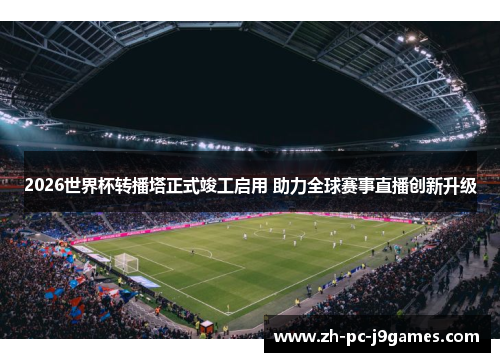 2026世界杯转播塔正式竣工启用 助力全球赛事直播创新升级