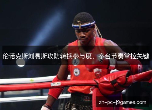 伦诺克斯刘易斯攻防转换参与度，拳台节奏掌控关键