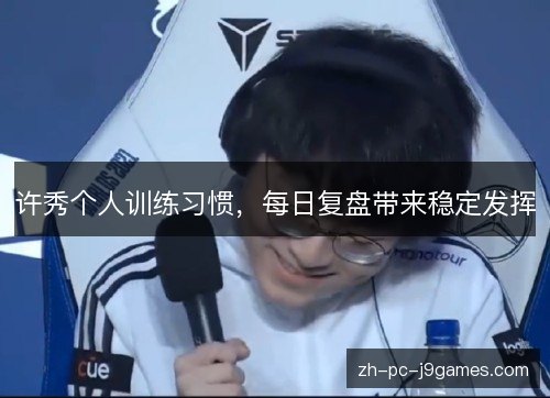 许秀个人训练习惯，每日复盘带来稳定发挥