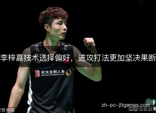 李梓嘉技术选择偏好，进攻打法更加坚决果断