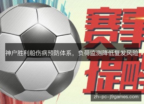 神户胜利船伤病预防体系,负荷监测降低复发风险 神户胜利船伤病预防体系,负荷监测降低复发风险
